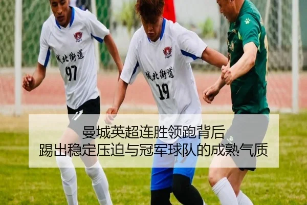 曼城英超连胜领跑背后 踢出稳定压迫与冠军球队的成熟气质